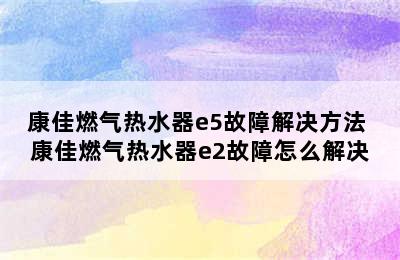 康佳燃气热水器e5故障解决方法 康佳燃气热水器e2故障怎么解决